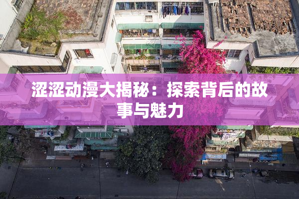 涩涩动漫大揭秘：探索背后的故事与魅力