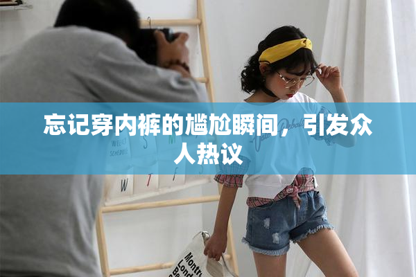 忘记穿内裤的尴尬瞬间，引发众人热议
