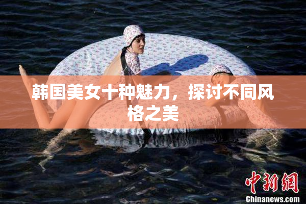 韩国美女十种魅力，探讨不同风格之美
