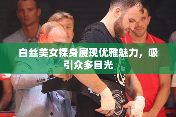 白丝美女裸身展现优雅魅力，吸引众多目光