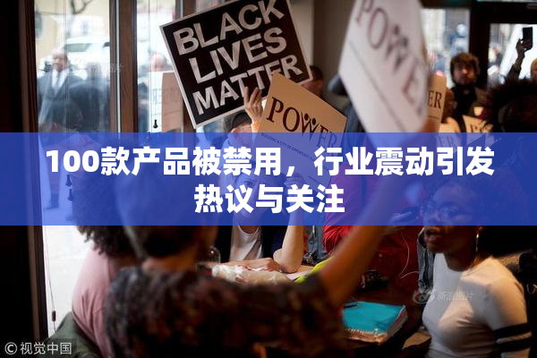 100款产品被禁用，行业震动引发热议与关注