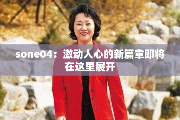sone04：激动人心的新篇章即将在这里展开