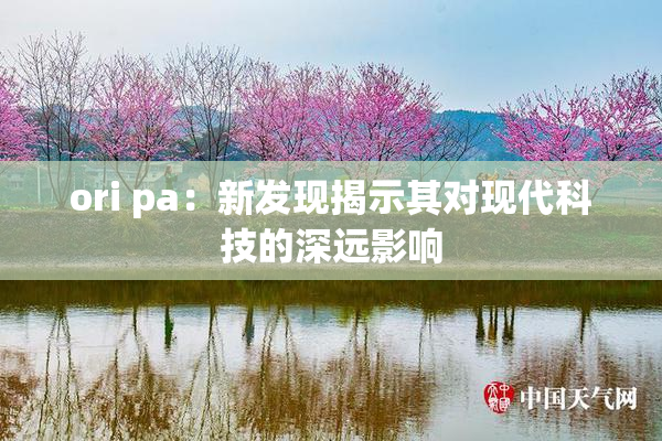 ori pa：新发现揭示其对现代科技的深远影响
