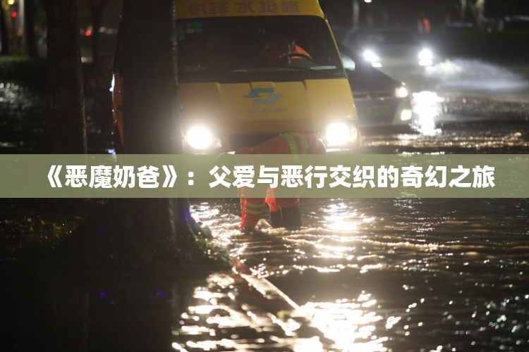《恶魔奶爸》：父爱与恶行交织的奇幻之旅