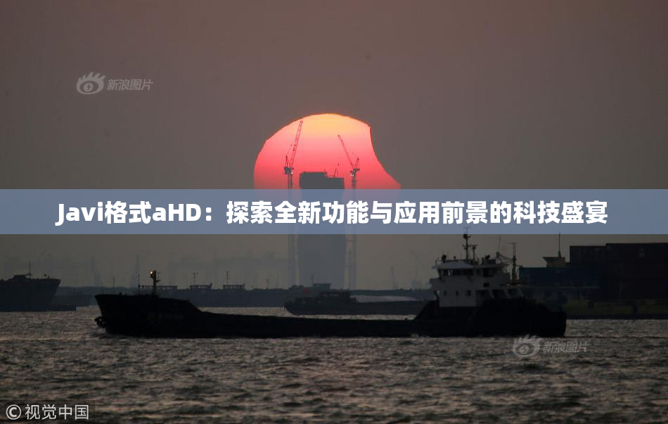 Javi格式aHD：探索全新功能与应用前景的科技盛宴
