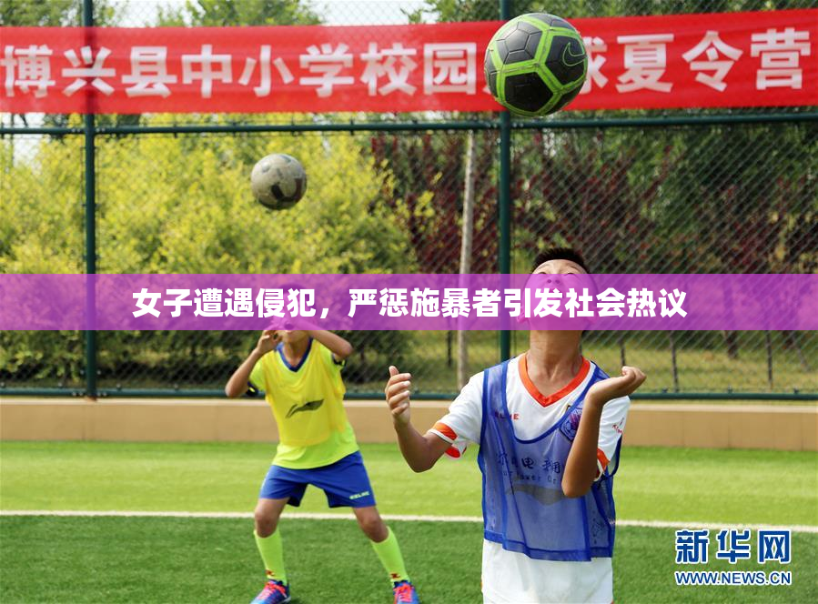 女子遭遇侵犯，严惩施暴者引发社会热议