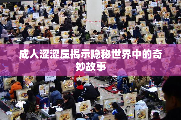 成人涩涩屋揭示隐秘世界中的奇妙故事