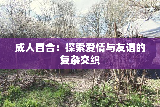 成人百合：探索爱情与友谊的复杂交织