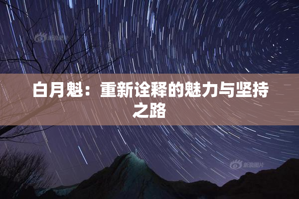 白月魁：重新诠释的魅力与坚持之路