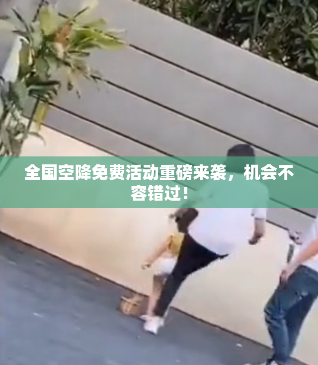 全国空降免费活动重磅来袭，机会不容错过！