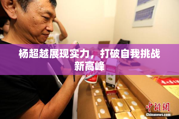 杨超越展现实力，打破自我挑战新高峰