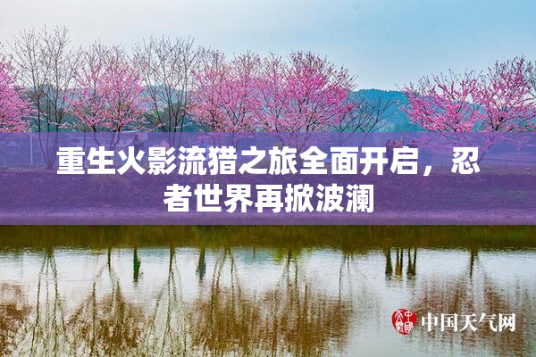 重生火影流猎之旅全面开启，忍者世界再掀波澜