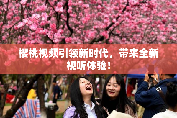 樱桃视频引领新时代，带来全新视听体验！