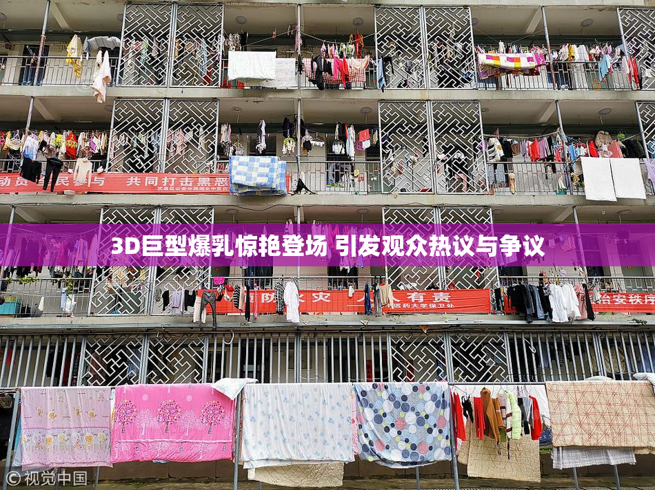 3D巨型爆乳惊艳登场 引发观众热议与争议