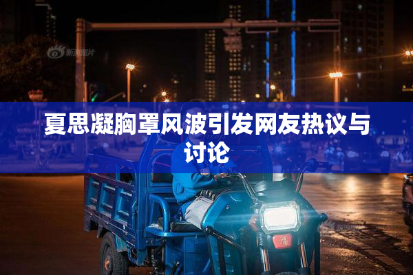 夏思凝胸罩风波引发网友热议与讨论