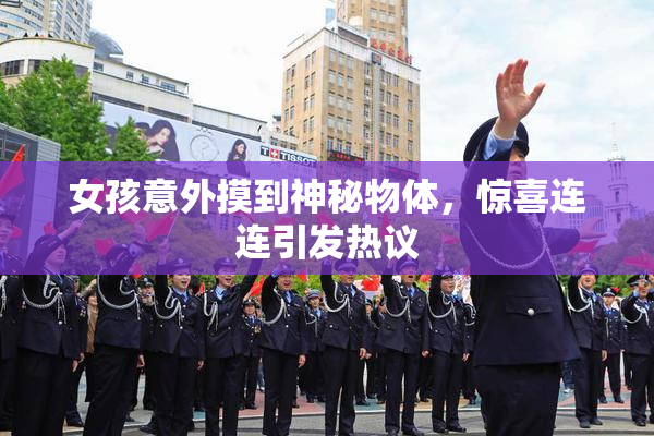 女孩意外摸到神秘物体，惊喜连连引发热议