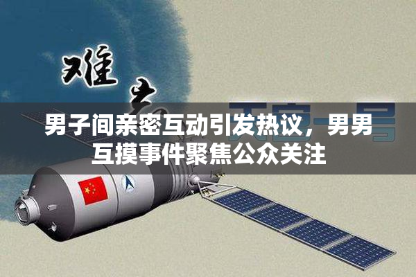 男子间亲密互动引发热议，男男互摸事件聚焦公众关注