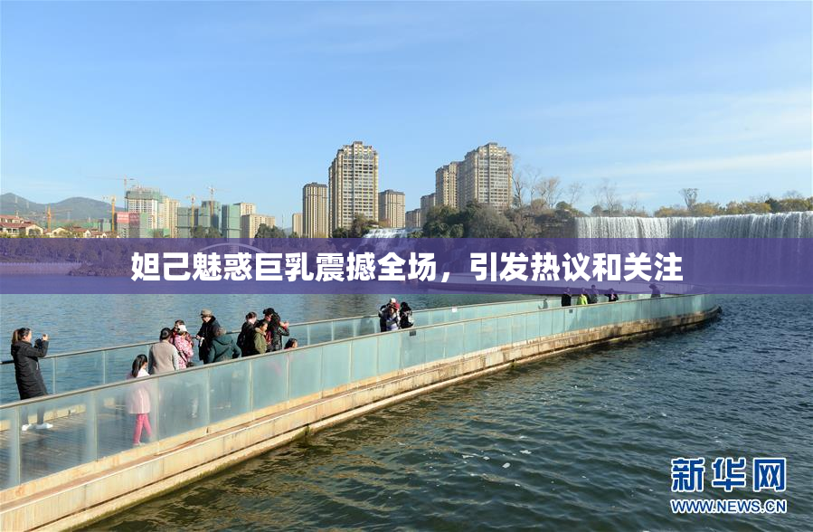 妲己魅惑巨乳震撼全场，引发热议和关注