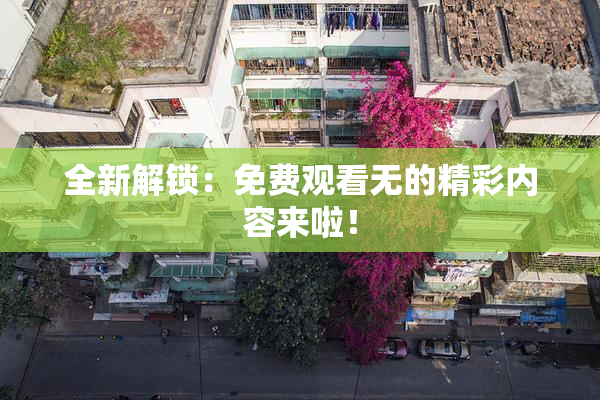 全新解锁：免费观看无的精彩内容来啦！