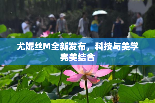 尤妮丝M全新发布，科技与美学完美结合