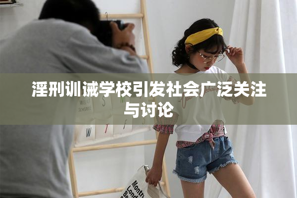 淫刑训诫学校引发社会广泛关注与讨论
