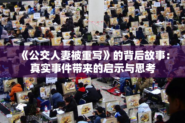 《公交人妻被重写》的背后故事：真实事件带来的启示与思考