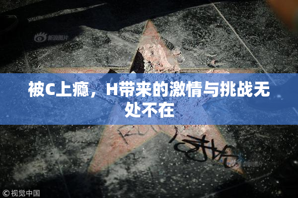 被C上瘾，H带来的激情与挑战无处不在
