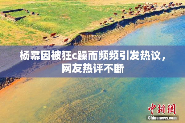 杨幂因被狂c躁而频频引发热议，网友热评不断