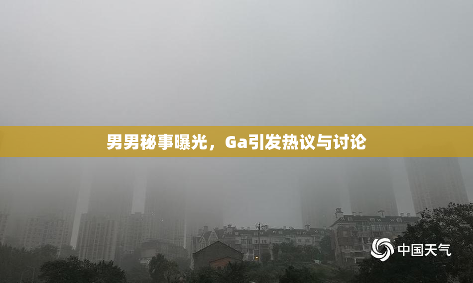 男男秘事曝光，Ga引发热议与讨论