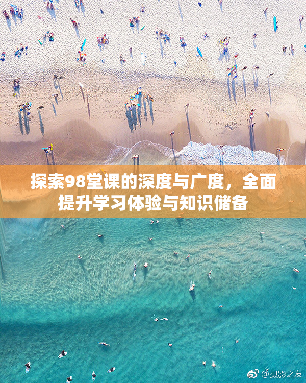 探索98堂课的深度与广度，全面提升学习体验与知识储备