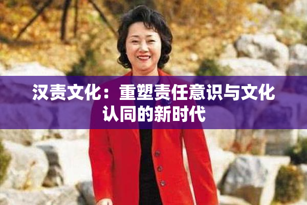 汉责文化：重塑责任意识与文化认同的新时代
