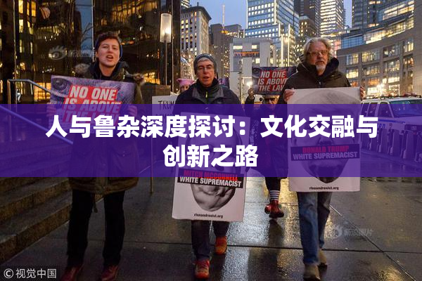 人与鲁杂深度探讨：文化交融与创新之路