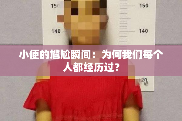 小便的尴尬瞬间：为何我们每个人都经历过？