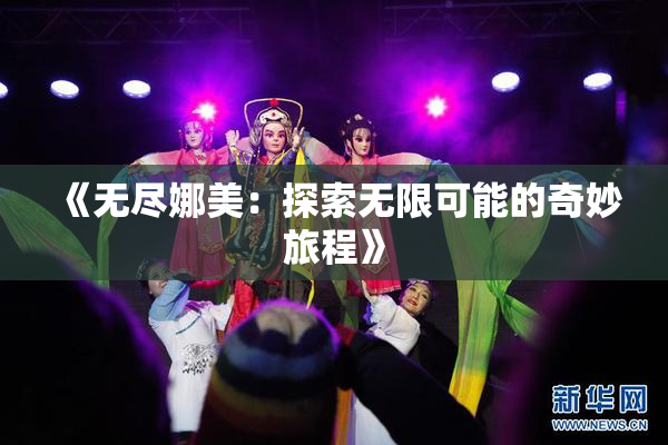 《无尽娜美：探索无限可能的奇妙旅程》