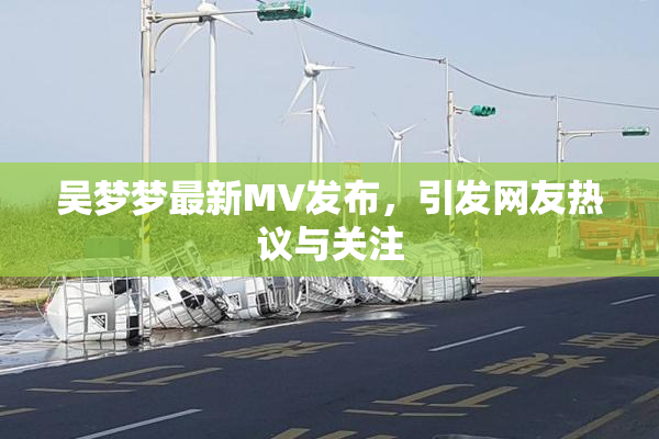 吴梦梦最新MV发布，引发网友热议与关注