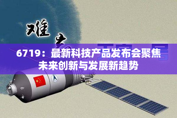 6719：最新科技产品发布会聚焦未来创新与发展新趋势