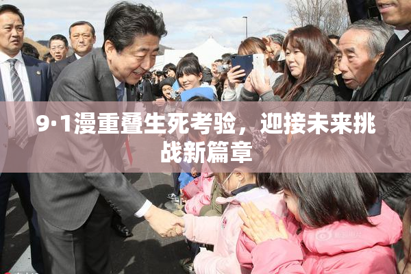 9·1漫重叠生死考验，迎接未来挑战新篇章
