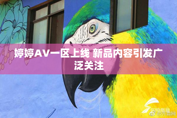 婷婷AV一区上线 新品内容引发广泛关注
