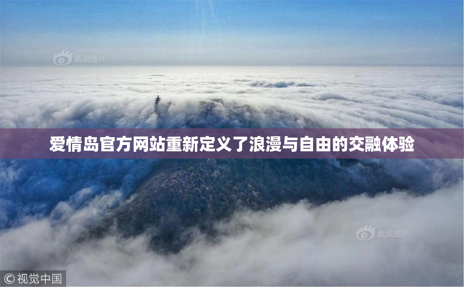 爱情岛官方网站重新定义了浪漫与自由的交融体验