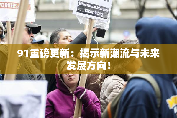 91重磅更新：揭示新潮流与未来发展方向！