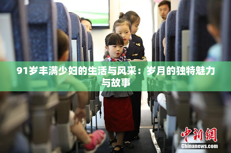 91岁丰满少妇的生活与风采：岁月的独特魅力与故事