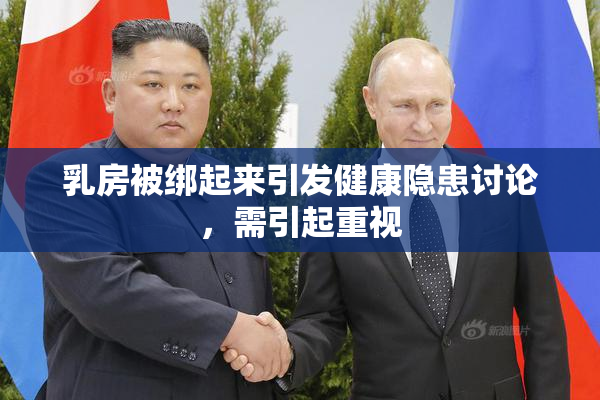 乳房被绑起来引发健康隐患讨论，需引起重视