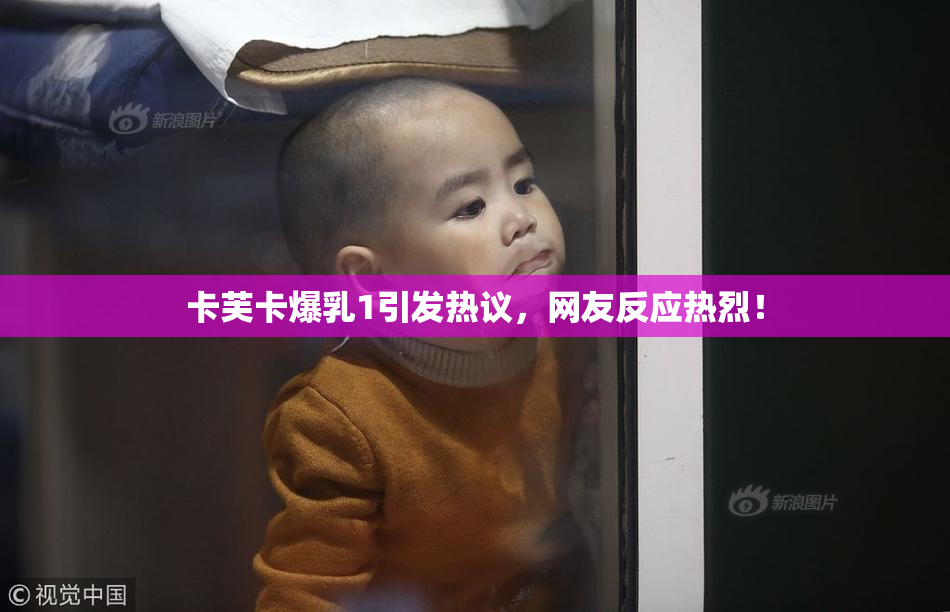 卡芙卡爆乳1引发热议，网友反应热烈！