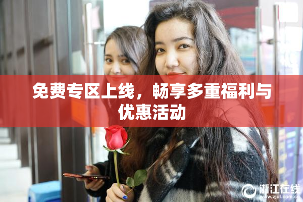免费专区上线，畅享多重福利与优惠活动