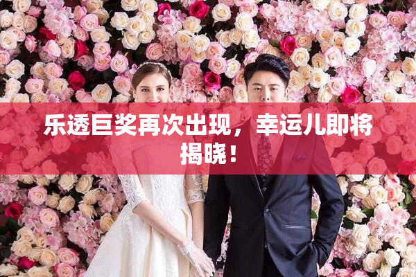 乐透巨奖再次出现，幸运儿即将揭晓！