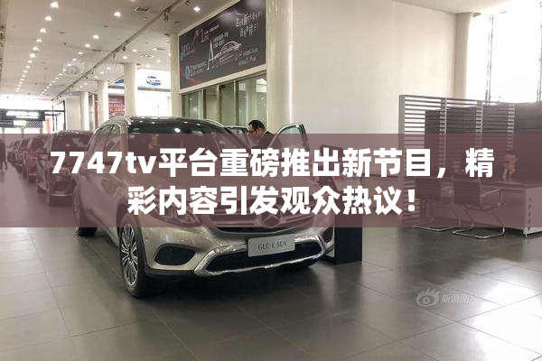 7747tv平台重磅推出新节目，精彩内容引发观众热议！