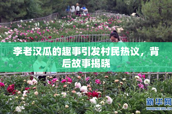 李老汉瓜的趣事引发村民热议，背后故事揭晓