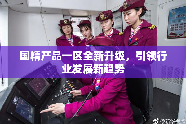 国精产品一区全新升级，引领行业发展新趋势