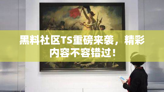 黑料社区TS重磅来袭，精彩内容不容错过！