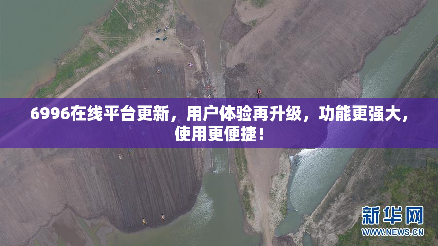 6996在线平台更新，用户体验再升级，功能更强大，使用更便捷！